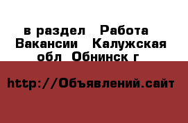  в раздел : Работа » Вакансии . Калужская обл.,Обнинск г.